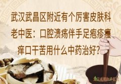 武汉武昌区附近有个厉害皮肤科老中医：口腔溃疡伴手足疱疹瘙痒口干苦用