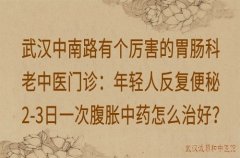 武汉中南路有个厉害的胃肠科老中医门诊：年轻人反复便秘2-3日一次腹胀中