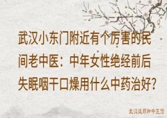 武汉小东门附近有个厉害的民间老中医：中年女性绝经前后失眠咽干口燥用