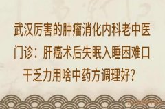 武汉厉害的肿瘤消化内科老中医门诊：肝癌术后失眠入睡困难口干乏力用啥