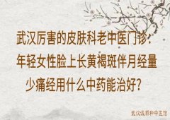 武汉厉害的皮肤科老中医门诊：年轻女性脸上长黄褐斑伴月经量少痛经用什