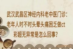 武汉武昌区神经内科老中医门诊：老年人时不时头晕头痛困乏做ct彩超无异