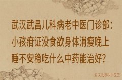 武汉武昌儿科病老中医门诊部：小孩疳证没食欲身体消瘦晚上睡不安稳吃什