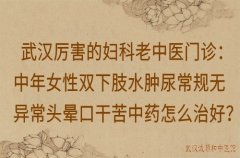 武汉厉害的妇科老中医门诊：中年女性双下肢水肿尿常规无异常头晕口干苦