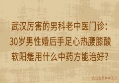 武汉厉害的男科老中医门诊：30岁男性婚后手足心热腰膝酸软阳痿用什么中