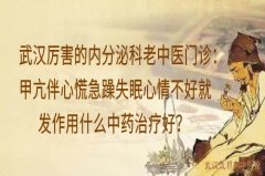 武汉厉害的内分泌科老中医门诊：甲亢伴心慌急躁失眠心情不好就发作用什