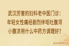 武汉厉害的妇科老中医门诊：年轻女性痛经剧烈伴呕吐腹泻小腹凉用什么中