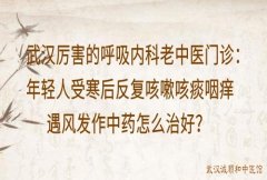 武汉厉害的呼吸内科老中医门诊：年轻人受寒后反复咳嗽咳痰咽痒遇风发作