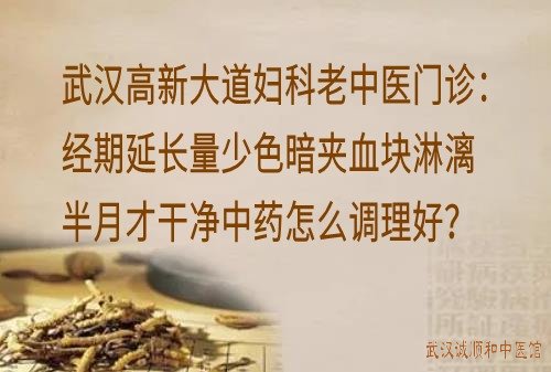 武汉高新大道妇科老中医门诊：经期延长量少色暗夹血块淋漓半月才干净中药怎么调理好？