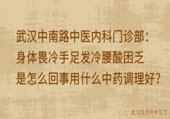 武汉中南路中医内科门诊部：身体畏冷手足发冷腰酸困乏是怎么回事用什么