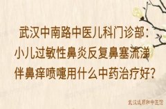 武汉中南路中医儿科门诊部：小儿过敏性鼻炎反复鼻塞流涕伴鼻痒喷嚏用什