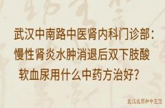 武汉中南路中医肾内科门诊部：慢性肾炎水肿消退后双下肢酸软血尿用什么