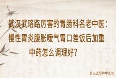 武汉武珞路厉害的胃肠科名老中医：慢性胃炎腹胀嗳气胃口差饭后加重中药