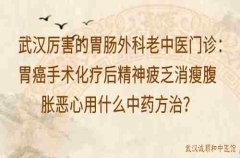 武汉厉害的胃肠外科老中医门诊：胃癌手术化疗后精神疲乏消瘦腹胀恶心用