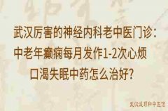 武汉厉害的神经内科老中医门诊：中老年癫痫每月发作1-2次心烦口渴失眠中