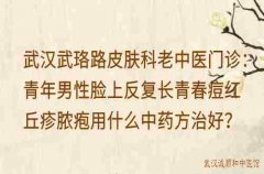 武汉武珞路皮肤科老中医门诊：青年男性脸上反复长青春痘红丘疹脓疱用什