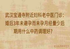 武汉宝通寺附近妇科老中医门诊：婚后3年未避孕而未孕月经量少后期用什么