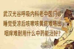 武汉光谷呼吸内科老中医门诊：睡觉受凉后咳嗽咳黄痰难咯出咽痒难耐用什