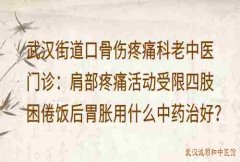 武汉街道口骨伤疼痛科老中医门诊：肩部疼痛活动受限四肢困倦饭后胃胀用