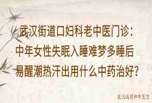 武汉街道口妇科老中医门诊：中年女性失眠入睡难梦多睡后易醒潮热汗出用什么中药治好？