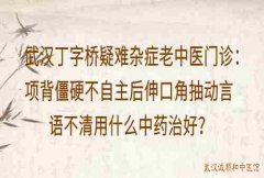 武汉丁字桥疑难杂症老中医门诊：项背僵硬不自主后伸口角抽动言语不清用