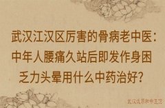 武汉江汉区厉害的骨病老中医：中年人腰痛久站后即发作身困乏力头晕用什