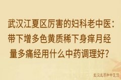 武汉江夏区厉害的妇科老中医：带下增多色黄质稀下身痒月经量多痛经用什