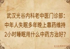 武汉光谷内科老中医门诊部：中年人失眠多年晚上靠药维持2小时睡眠用什么