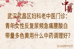 武汉武昌区妇科老中医门诊：青年女性反复尿频急痛腰酸白带量多色黄用什