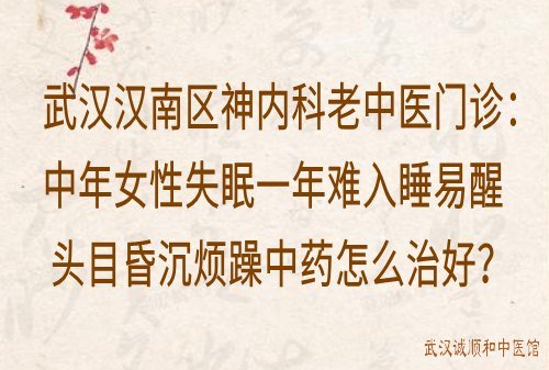 武汉汉南区神内科老中医门诊：中年女性失眠一年难入睡易醒头目昏沉烦躁中药怎么治好？