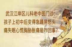 武汉江岸区儿科老中医门诊：孩子上初中后变得急躁易怒头痛失眠心慌胸胁