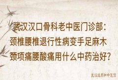 武汉汉口骨科老中医门诊部：颈椎腰椎退行性病变手足麻木颈项痛腰酸痛用