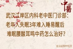 武汉江岸区内科老中医门诊部：老年人失眠3年难入睡易醒后难眠腰酸耳鸣中