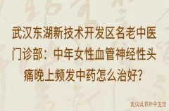 武汉东湖新技术开发区名老中医门诊部：中年女性血管神经性头痛晚上频发