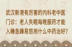 武汉新港有厉害的内科老中医门诊：老人失眠每晚服药才能入睡急躁易怒用