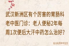 武汉新洲区有个厉害的胃肠科老中医门诊：老人便秘2年每周1次便后大汗中