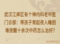 武汉江岸区有个神内科老中医门诊部：带孩子常起夜入睡困难夜醒十余次中