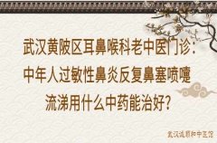 武汉黄陂区耳鼻喉科老中医门诊：中年人过敏性鼻炎反复鼻塞喷嚏流涕用什