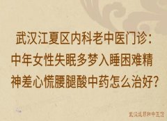 武汉江夏区内科老中医门诊：中年女性失眠多梦入睡困难精神差心慌腰腿酸