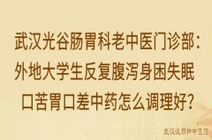 武汉光谷肠胃科老中医门诊部：外地大学生反复腹泻身困失眠口苦胃口差中