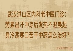 武汉洪山区内科老中医门诊：劳累出汗冲凉后发热不退晨起身冷恶寒口苦干