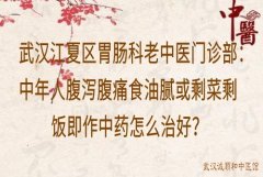 武汉江夏区胃肠科老中医门诊部：中年人腹泻腹痛食油腻或剩菜剩饭即作中
