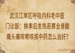 武汉江岸区呼吸内科老中医门诊部：换季后发热恶寒全身酸痛头痛咳嗽咳痰