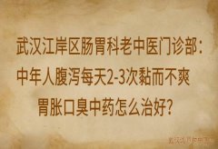 武汉江岸区肠胃科老中医门诊部：中年人腹泻每天2-3次黏而不爽胃胀口臭中