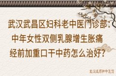 武汉武昌区妇科老中医门诊部：中年女性双侧乳腺增生胀痛经前加重口干中
