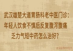 武汉雄楚大道胃肠科老中医门诊：年轻人饮食不慎后反复腹泻腹痛乏力气短